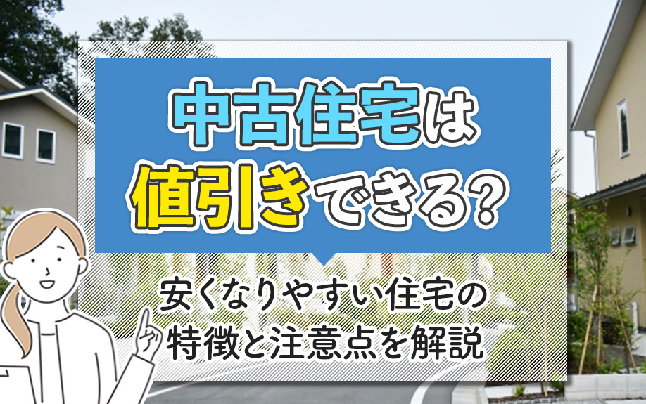 中古住宅は値引きできる？安くなりやすい住宅の特徴と注意点を解説