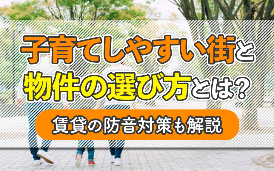 子育てしやすい街と物件の選び方とは？賃貸の防音対策も解説