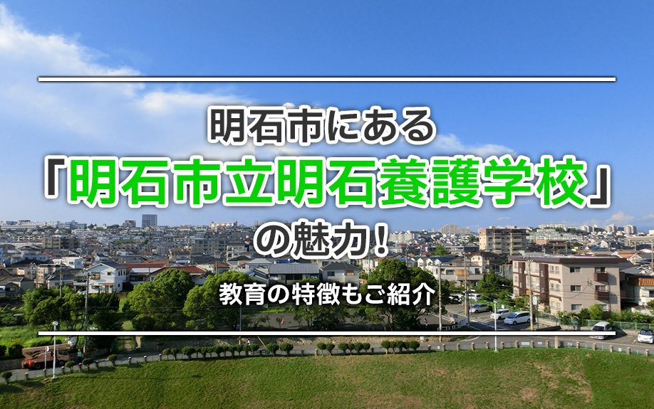 明石市にある「明石市立明石養護学校」の魅力！教育の特徴もご紹介