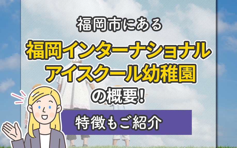 福岡市にある「福岡インターナショナル アイスクール幼稚園」の概要！特徴もご紹介 