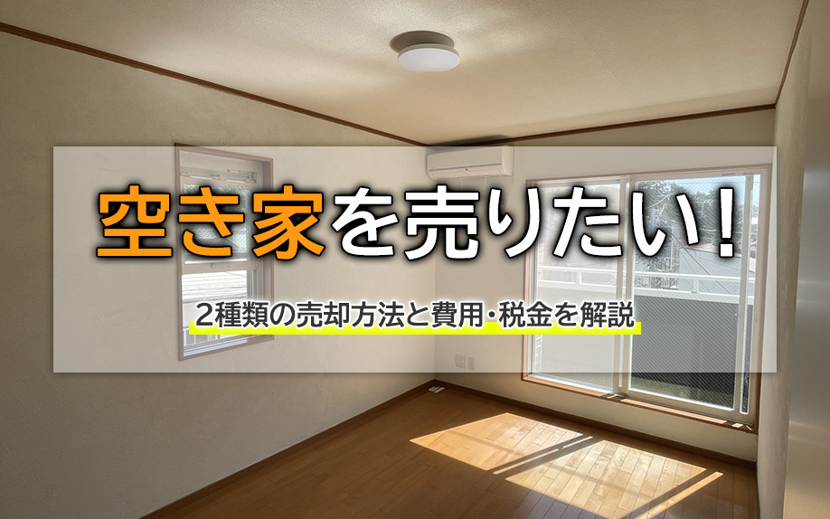 空き家を売りたい！2種類の売却方法と費用・税金を解説