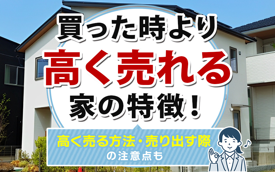 買った時より高く売れる家の特徴！高く売る方法・売り出す際の注意点も解説の画像