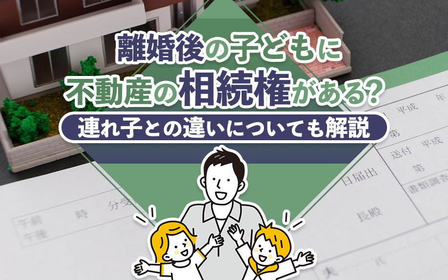 離婚後の子どもに不動産の相続権がある？連れ子との違いについても解説の画像