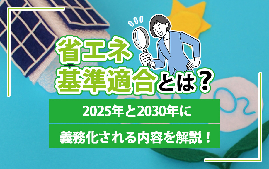 省エネ基準適合とは？2025年と2030年に義務化される内容を解説！