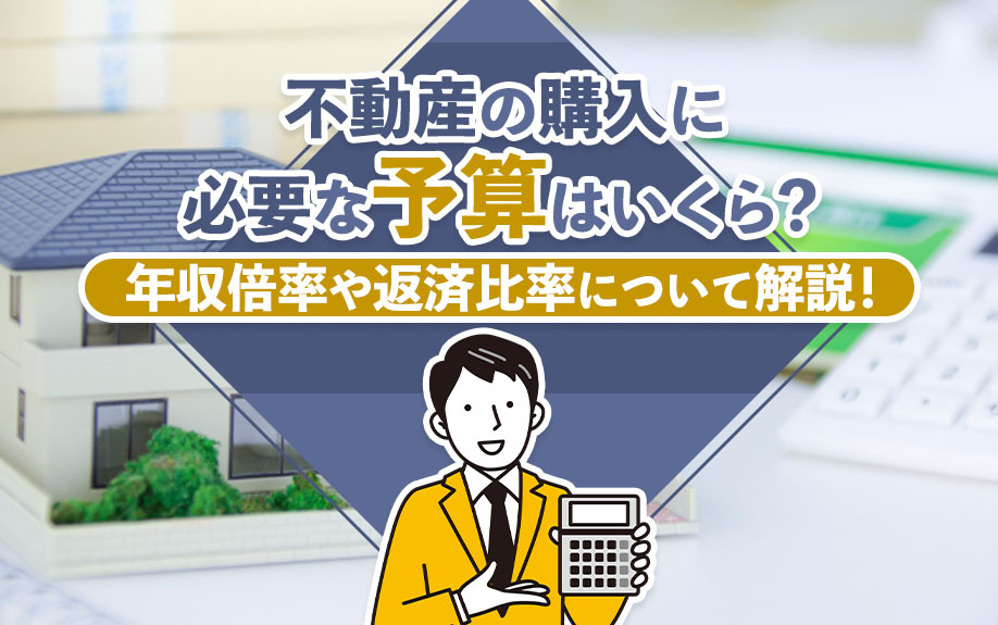 不動産の購入に必要な予算はいくら？年収倍率や返済比率について解説！
