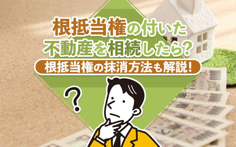 根抵当権の付いた不動産を相続したら？根抵当権の抹消方法も解説！