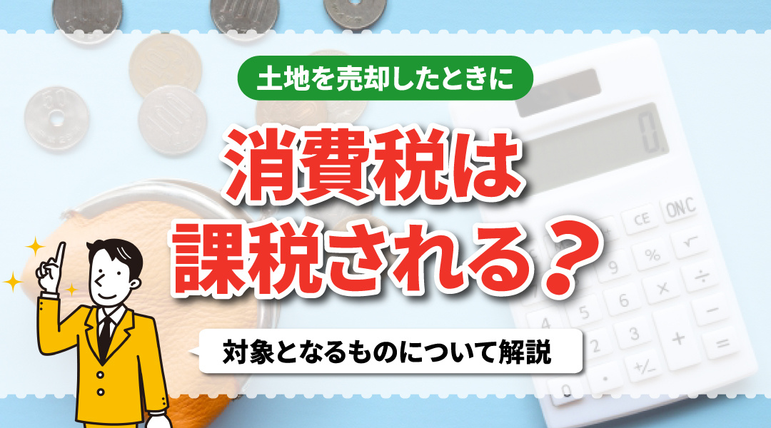 土地を売却したときに消費税は課税されるのか？対象となるものについて解説の画像