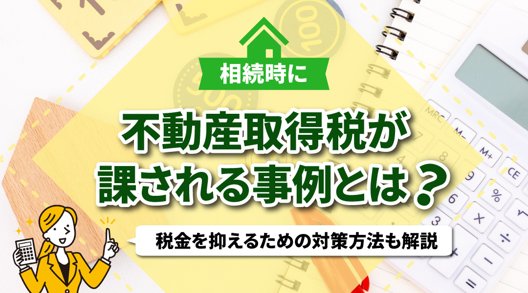 相続時に不動産取得税が課される事例とは？税金を抑えるための対策方法も解説の画像