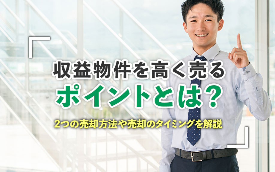 収益物件を高く売るポイントとは？2つの売却方法や売却のタイミングを解説の画像