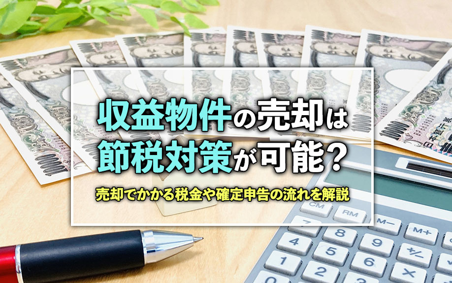 収益物件の売却は節税対策が可能？売却でかかる税金や確定申告の流れを解説