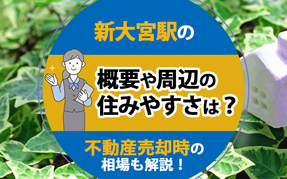 新大宮駅の概要や周辺の住みやすさは？不動産売却時の相場も解説！