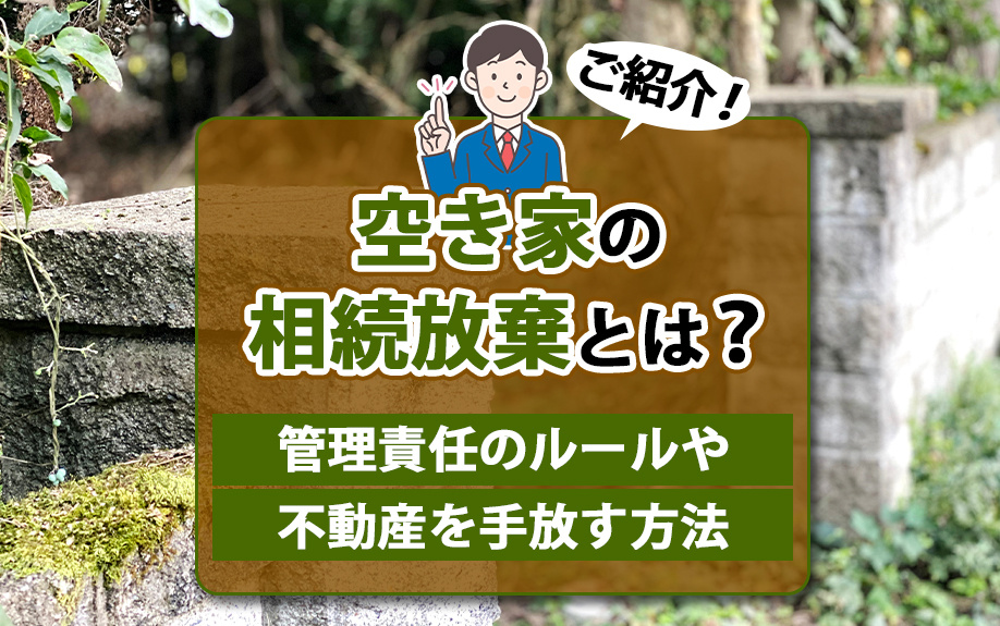 空き家の相続放棄とは？管理責任のルールや不動産を手放す方法をご紹介！