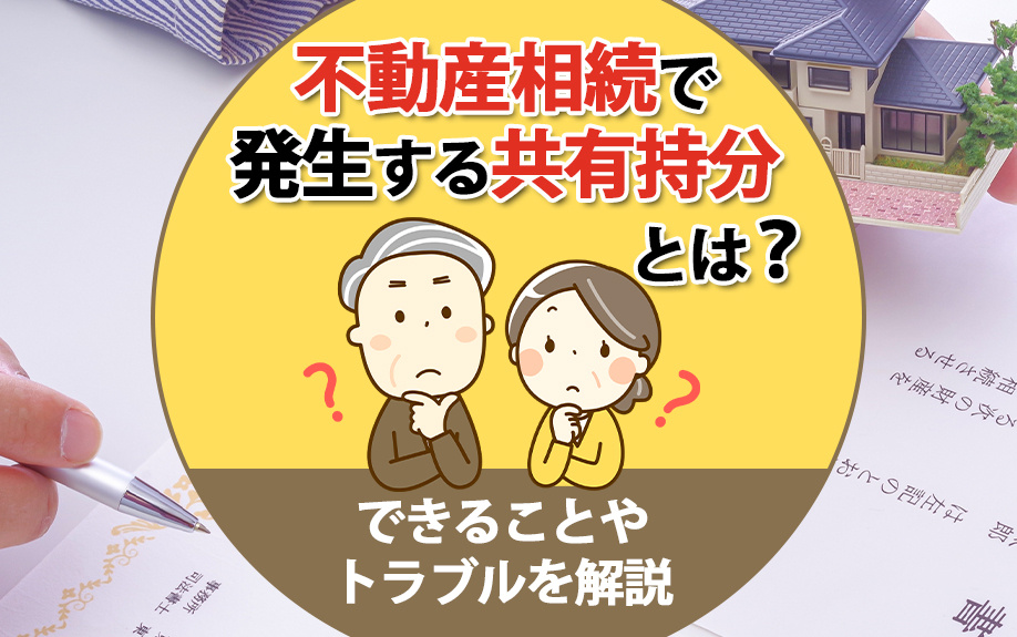 不動産相続で発生する共有持分とは？できることやトラブルを解説