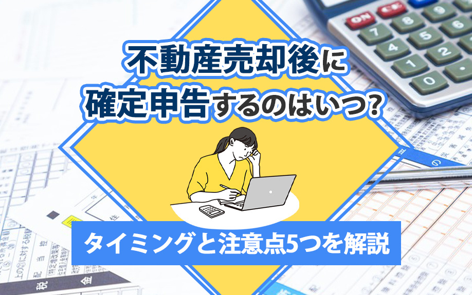 不動産売却後に確定申告するのはいつ？タイミングと注意点5つを解説