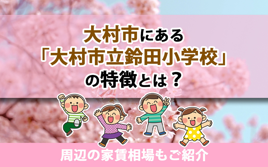 大村市にある「大村市立鈴田小学校」の特徴とは？周辺の家賃相場もご紹介
