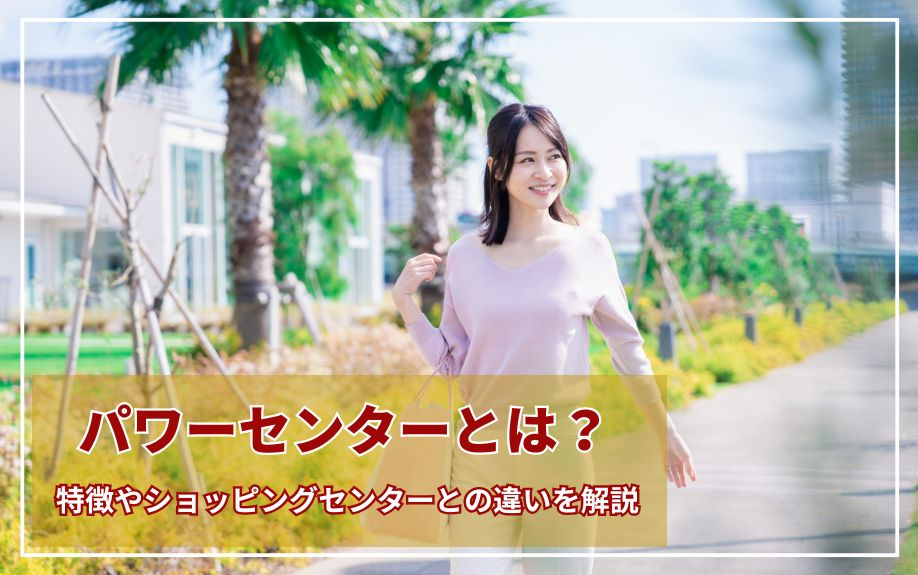 パワーセンターとは？特徴やショッピングセンターとの違いを解説