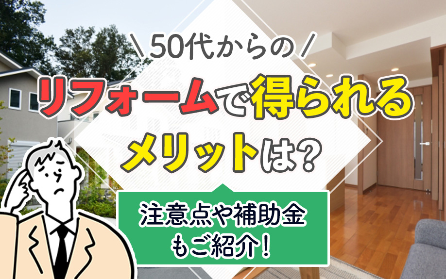 50代からのリフォームで得られるメリットは？注意点や補助金もご紹介！