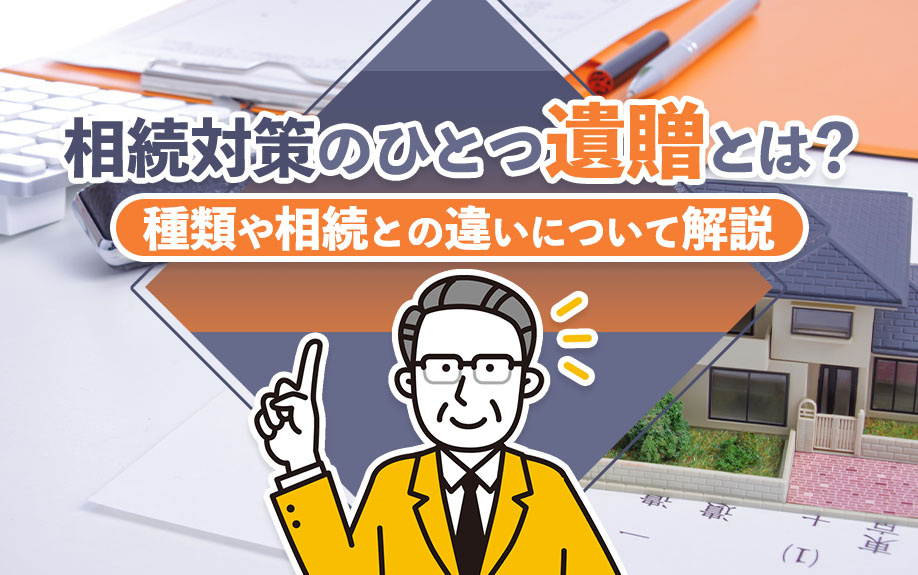 相続対策のひとつ「遺贈」とは？種類や相続との違いについて解説