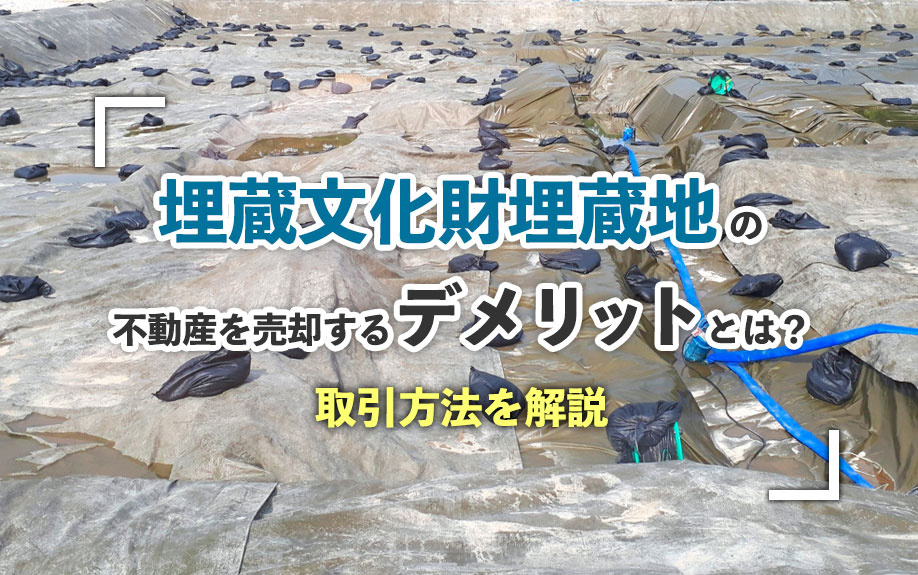 埋蔵文化財包蔵地の不動産を売却するデメリットとは？取引方法を解説
