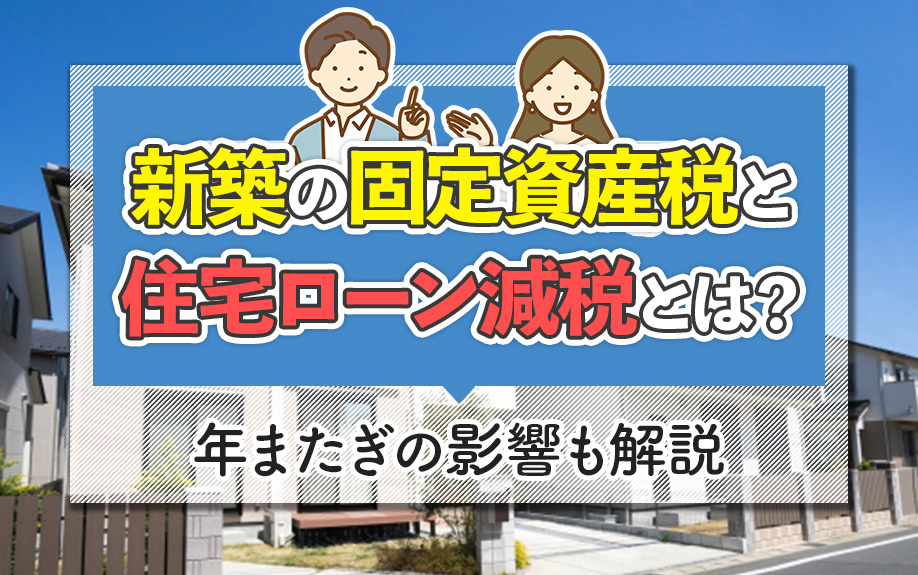 新築の固定資産税と住宅ローン減税とは？年またぎの影響も解説