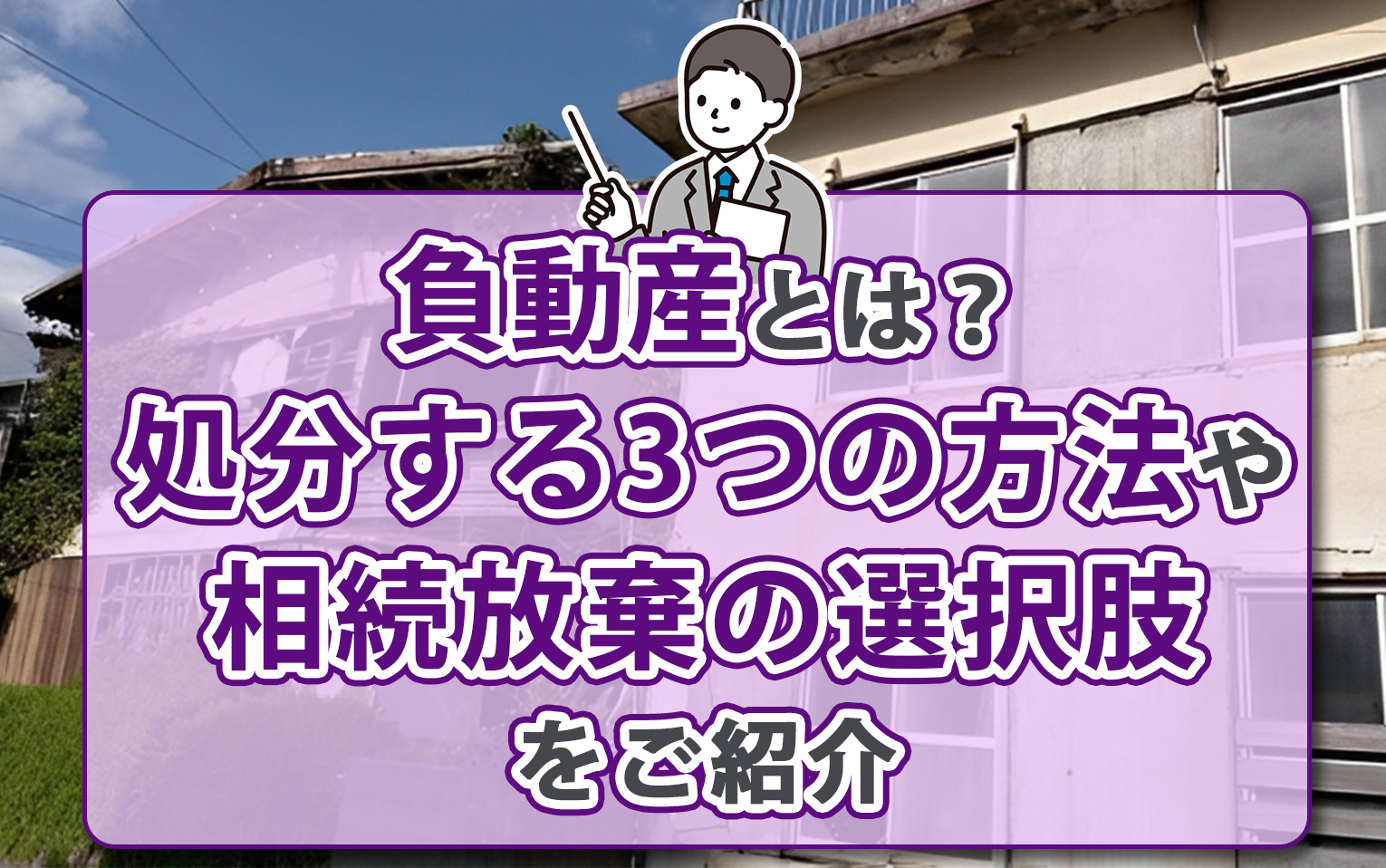 負動産とは？処分する3つの方法や相続放棄の選択肢をご紹介