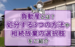負動産とは？処分する3つの方法や相続放棄の選択肢をご紹介の画像