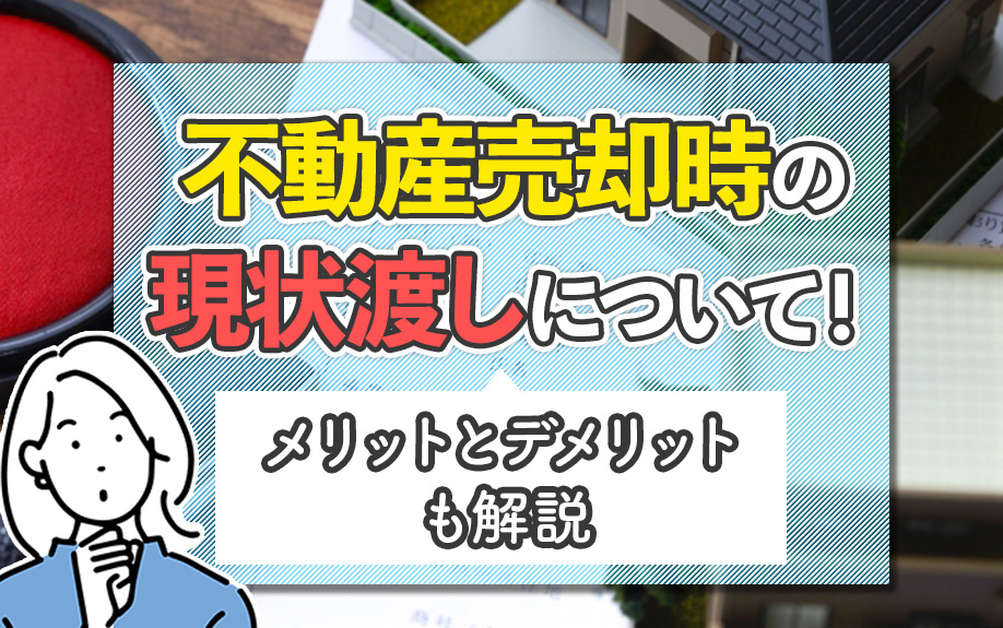不動産売却時の現状渡しについて！メリットとデメリットも解説の画像