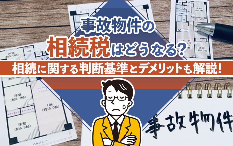 事故物件の相続税はどうなる？相続に関する判断基準とデメリットも解説！