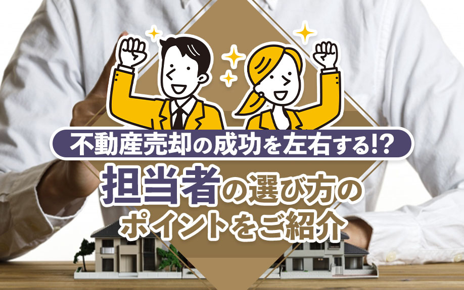 不動産売却の成功を左右する！？担当者の選び方のポイントをご紹介