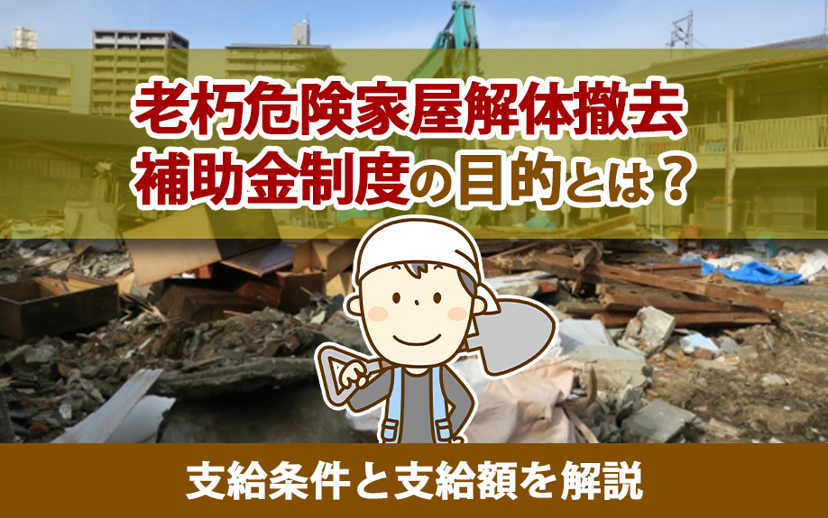 老朽危険家屋解体撤去補助金制度の目的とは？支給条件と支給額を解説の画像