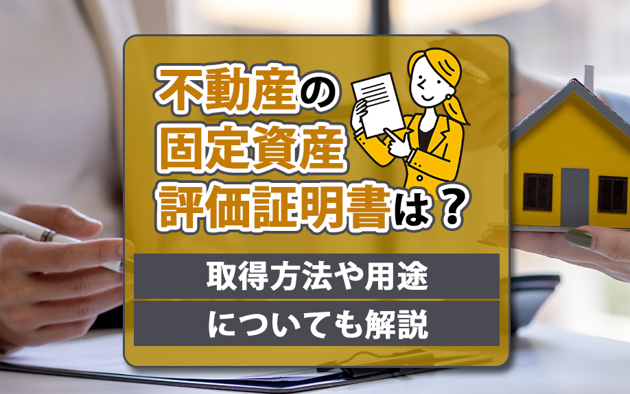 不動産の固定資産評価証明書は？取得方法や用途についても解説