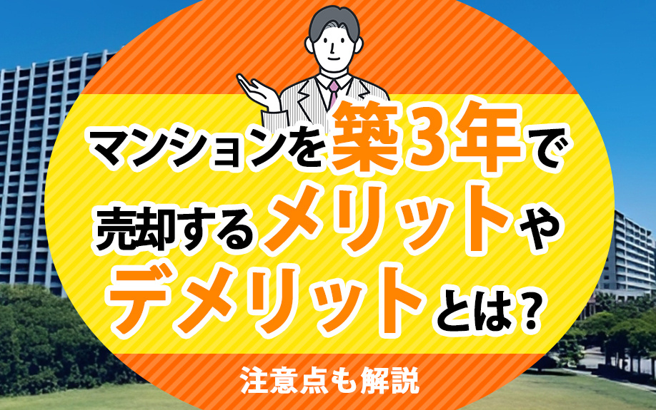 マンションを築3年で売却するメリットやデメリットとは？注意点も解説