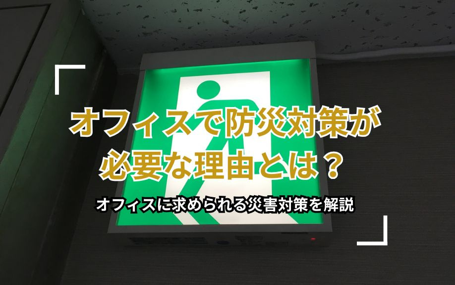 オフィスで防災対策が必要な理由とは？オフィスに求められる災害対策を解説