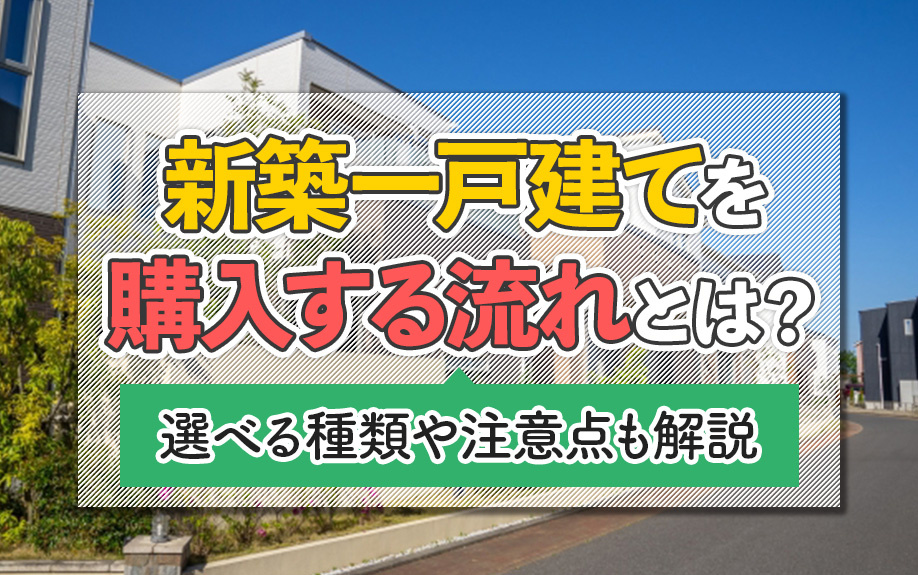 新築一戸建てを購入する流れとは？選べる種類や注意点も解説