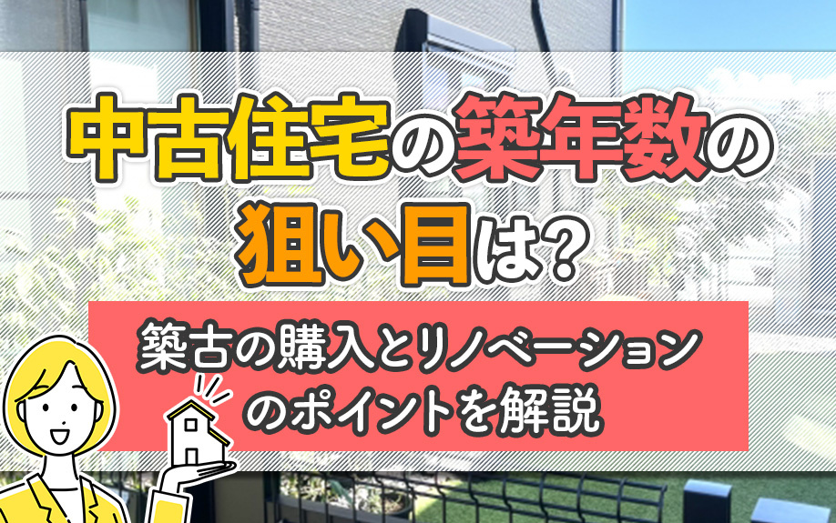 中古住宅の築年数の狙い目は？築古の購入とリノベーションのポイントを解説
