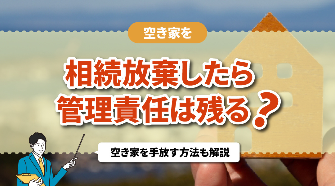 空き家を相続放棄したら管理責任は残る？空き家を手放す方法も解説の画像