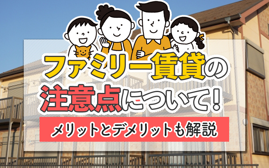 ファミリー賃貸の注意点について！メリットとデメリットも解説