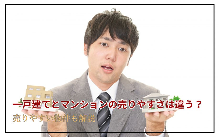 一戸建てとマンションの売りやすさは違う？売りやすい物件も解説