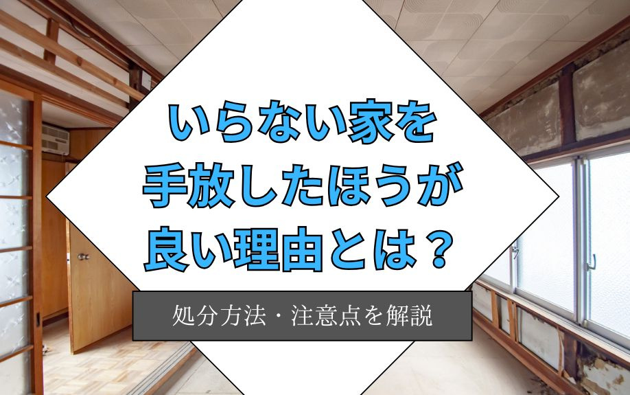 いらない家を手放したほうが良い理由について！処分方法・注意点を解説の画像