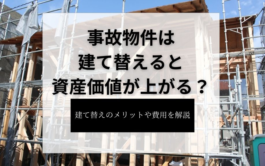 事故物件は建て替えると資産価値が上がる？建て替えのメリットや費用を解説の画像
