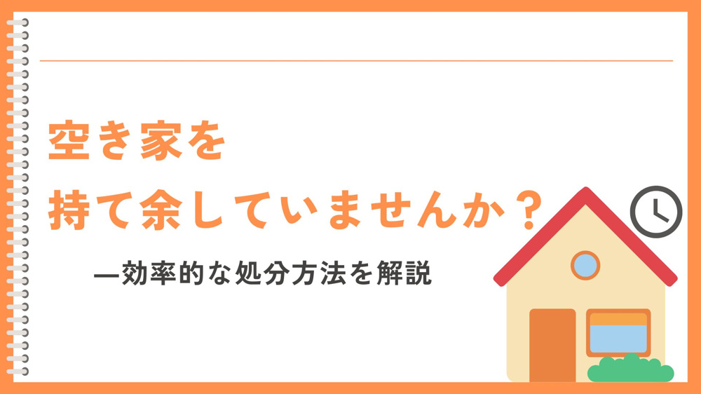 空き家を持て余していませんか？効率的な処分方法を解説の画像