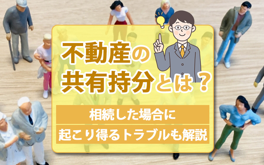 不動産の共有持分とは？相続した場合に起こり得るトラブルも解説