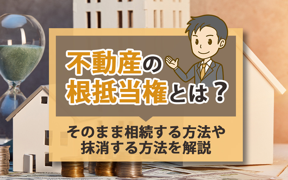 不動産の根抵当権とは？そのまま相続する方法や抹消する方法を解説の画像