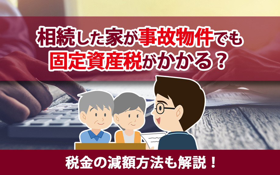 相続した家が事故物件でも固定資産税がかかる？税金の減額方法も解説！