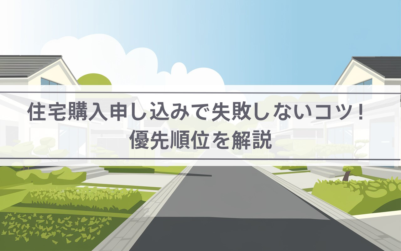 住宅購入申し込みで失敗しないコツ！優先順位を解説