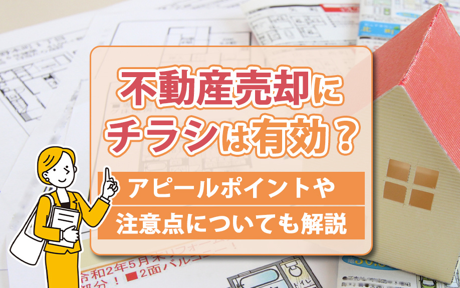不動産売却にチラシは有効？アピールポイントや注意点についても解説