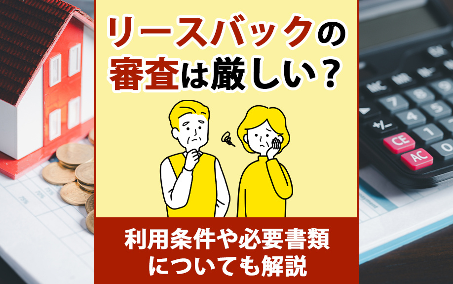 リースバックの審査は厳しい？利用条件や必要書類についても解説