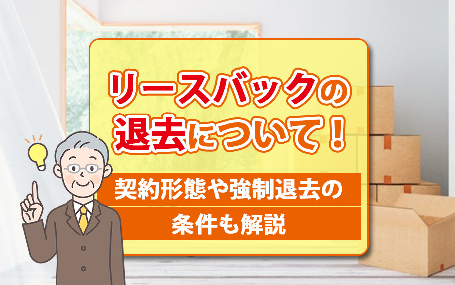 リースバックの退去について！契約形態や強制退去の条件も解説
