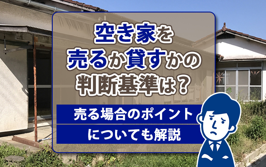 空き家を売るか貸すかの判断基準は？売る場合のポイントについても解説の画像