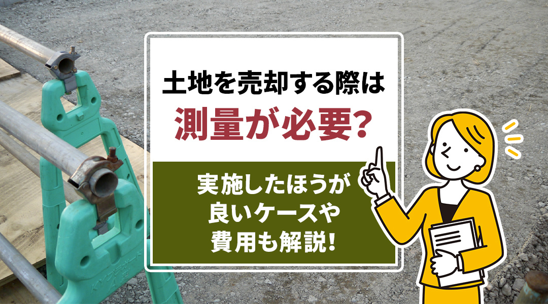 土地を売却する際は測量が必要？実施したほうが良いケースや費用も解説！の画像